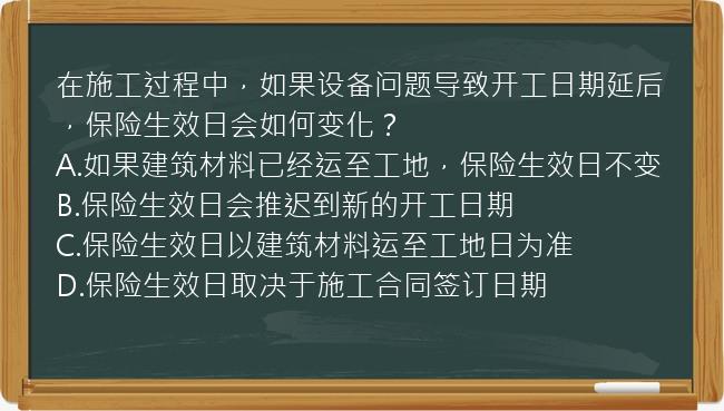 在施工过程中，如果设备问题导致开工日期延后，保险生效日会如何变化？