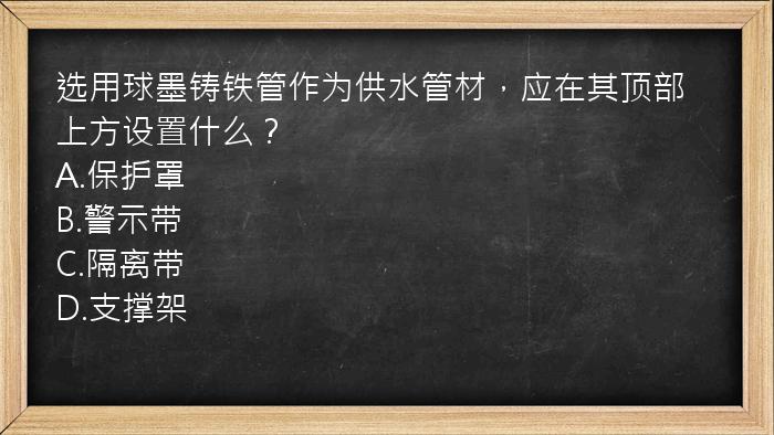 选用球墨铸铁管作为供水管材，应在其顶部上方设置什么？