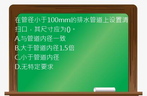 在管径小于100mm的排水管道上设置清扫口，其尺寸应为()。