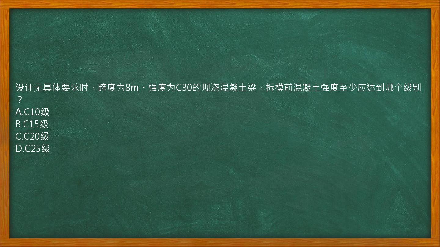 设计无具体要求时，跨度为8m、强度为C30的现浇混凝土梁，拆模前混凝土强度至少应达到哪个级别？