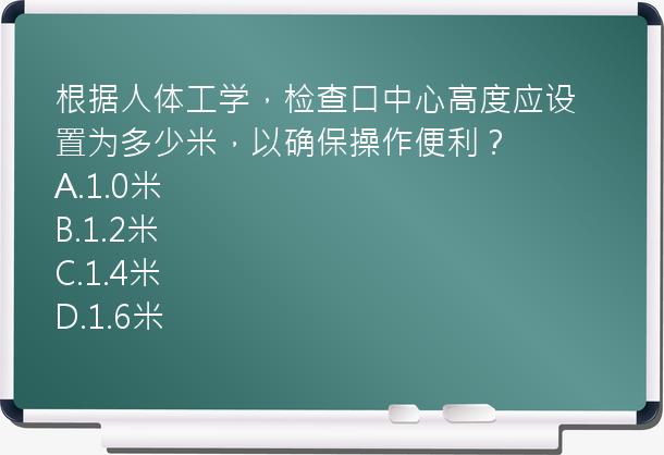 根据人体工学，检查口中心高度应设置为多少米，以确保操作便利？