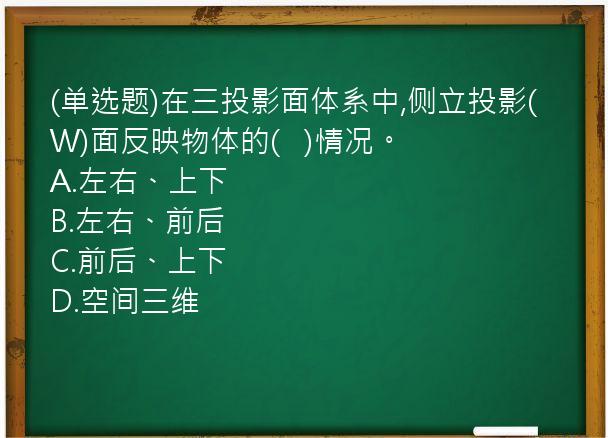 (单选题)在三投影面体系中,侧立投影(W)面反映物体的(