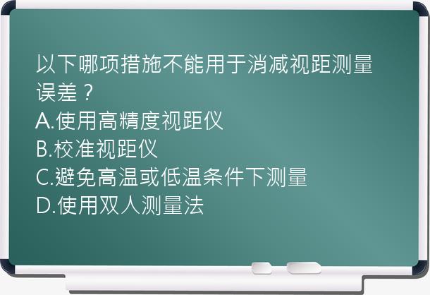 以下哪项措施不能用于消减视距测量误差？