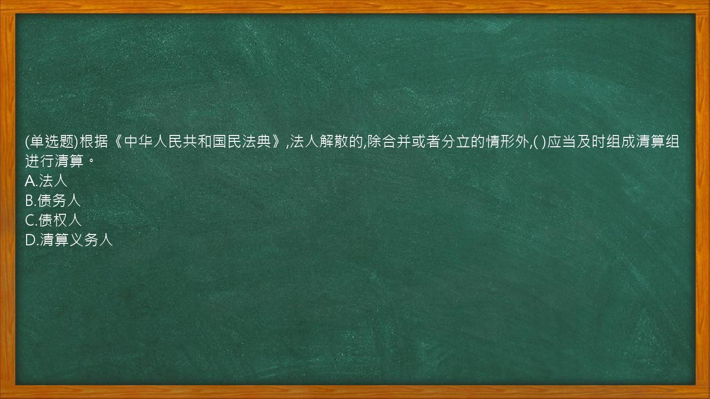 (单选题)根据《中华人民共和国民法典》,法人解散的,除合并或者分立的情形外,(