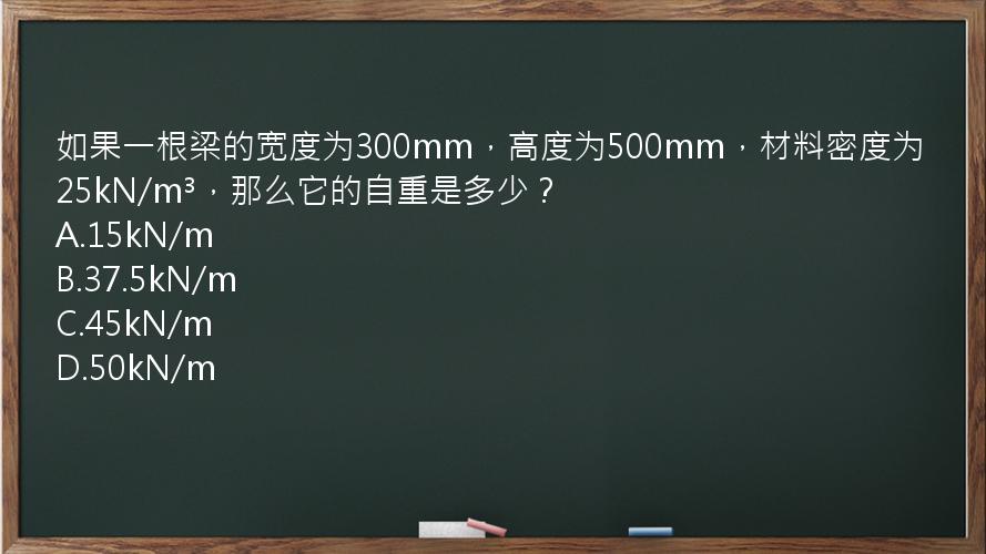 如果一根梁的宽度为300mm，高度为500mm，材料密度为25kN/m³，那么它的自重是多少？