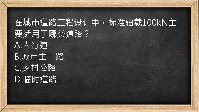 在城市道路工程设计中，标准轴载100kN主要适用于哪类道路？