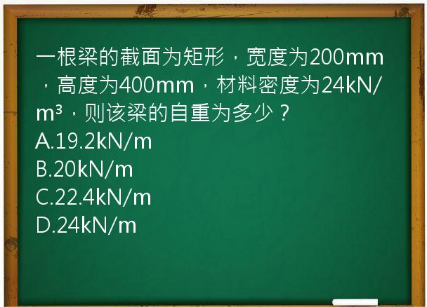 一根梁的截面为矩形，宽度为200mm，高度为400mm，材料密度为24kN/m³，则该梁的自重为多少？