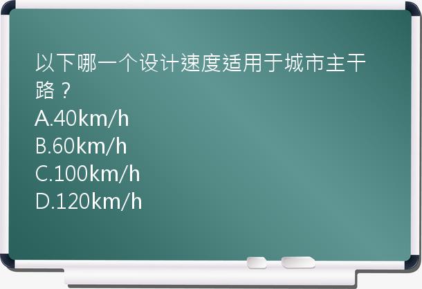 以下哪一个设计速度适用于城市主干路？