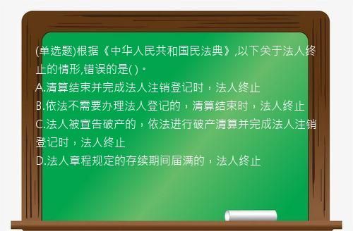 (单选题)根据《中华人民共和国民法典》,以下关于法人终止的情形,错误的是(