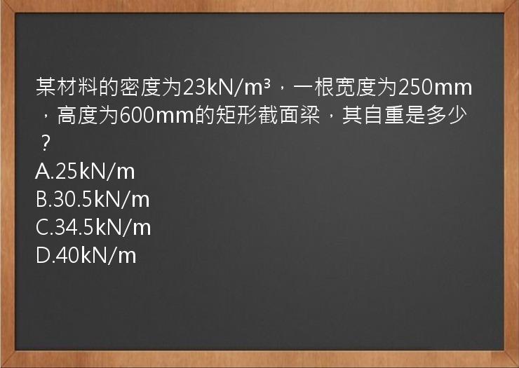 某材料的密度为23kN/m³，一根宽度为250mm，高度为600mm的矩形截面梁，其自重是多少？