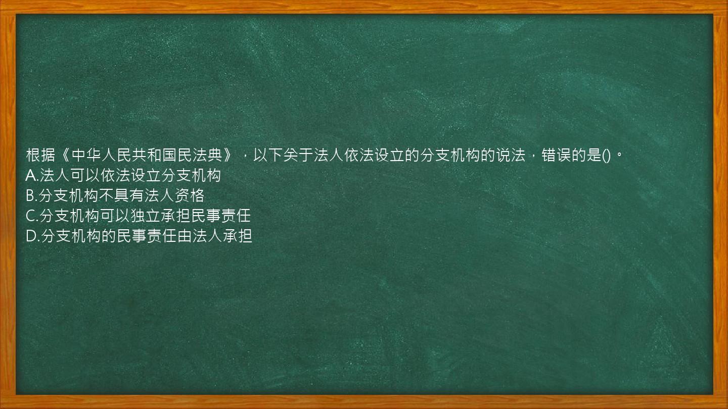 根据《中华人民共和国民法典》，以下关于法人依法设立的分支机构的说法，错误的是()。