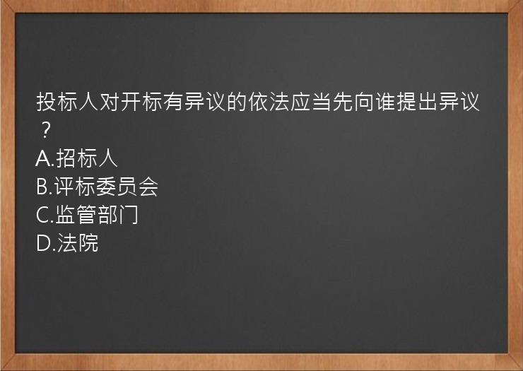 投标人对开标有异议的依法应当先向谁提出异议？