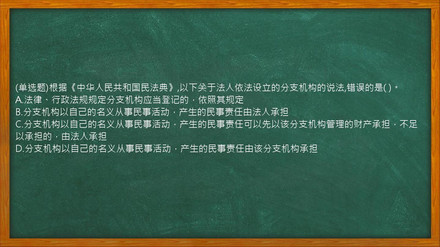 (单选题)根据《中华人民共和国民法典》,以下关于法人依法设立的分支机构的说法,错误的是(