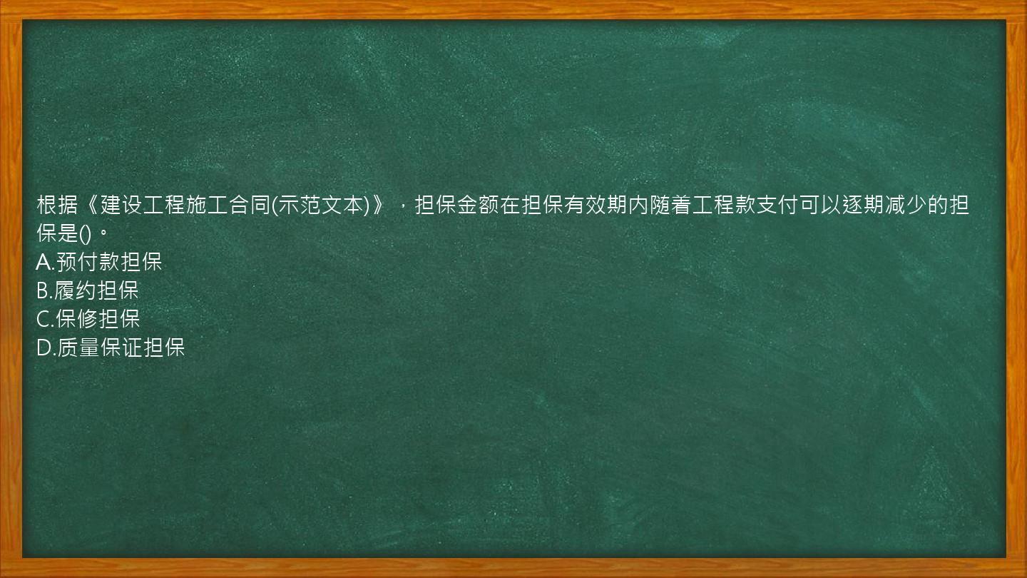 根据《建设工程施工合同(示范文本)》，担保金额在担保有效期内随着工程款支付可以逐期减少的担保是()。