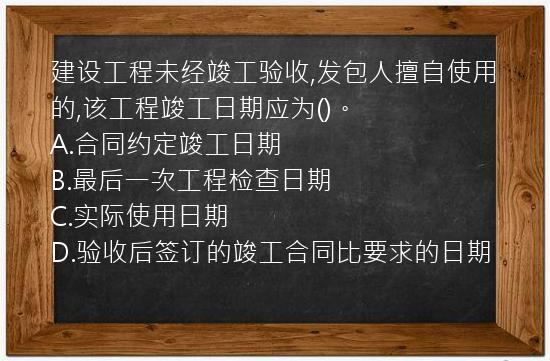 建设工程未经竣工验收,发包人擅自使用的,该工程竣工日期应为()。