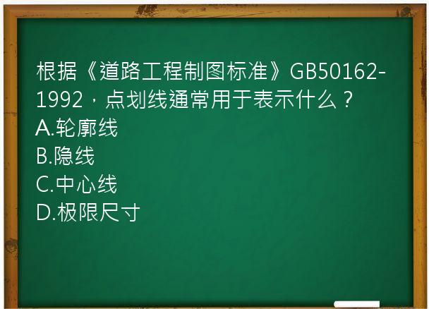 根据《道路工程制图标准》GB50162-1992，点划线通常用于表示什么？