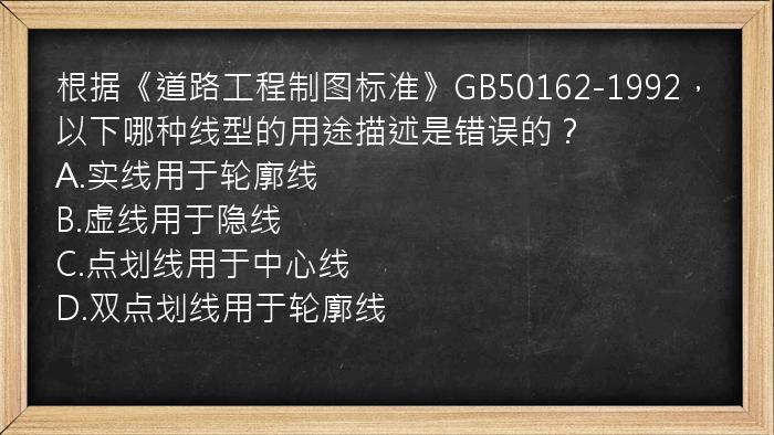 根据《道路工程制图标准》GB50162-1992，以下哪种线型的用途描述是错误的？