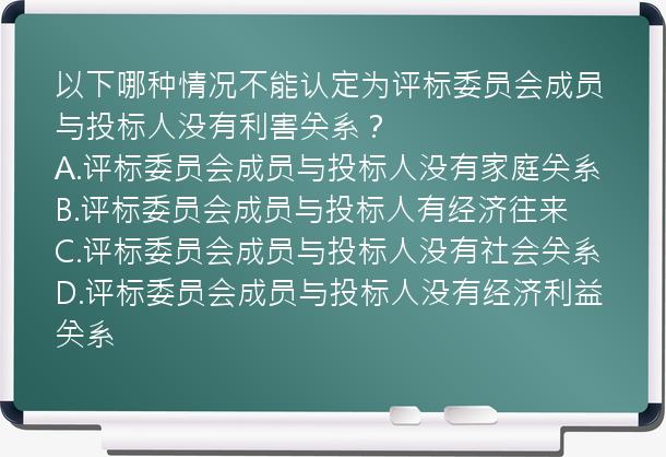 以下哪种情况不能认定为评标委员会成员与投标人没有利害关系？