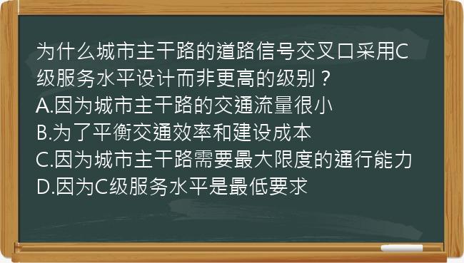 为什么城市主干路的道路信号交叉口采用C级服务水平设计而非更高的级别？