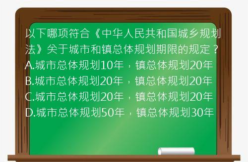 以下哪项符合《中华人民共和国城乡规划法》关于城市和镇总体规划期限的规定？