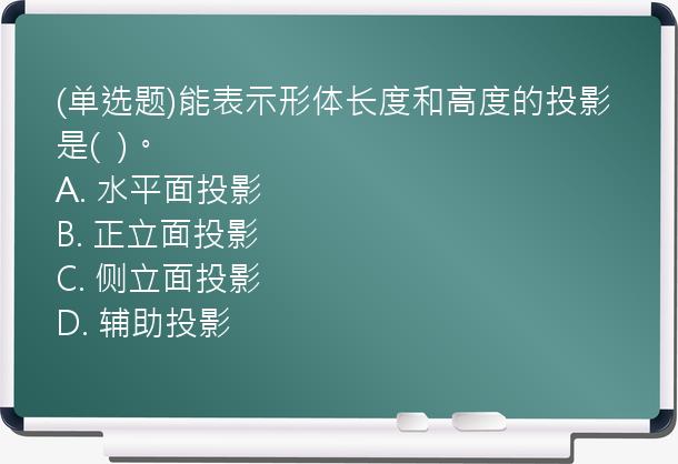 (单选题)能表示形体长度和高度的投影是(