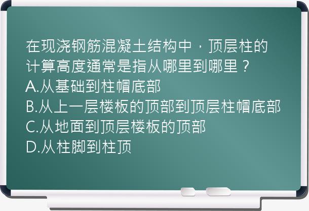 在现浇钢筋混凝土结构中，顶层柱的计算高度通常是指从哪里到哪里？