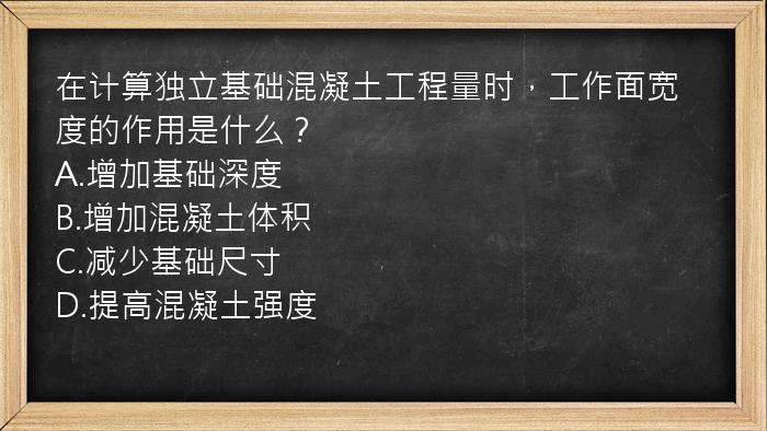 在计算独立基础混凝土工程量时，工作面宽度的作用是什么？