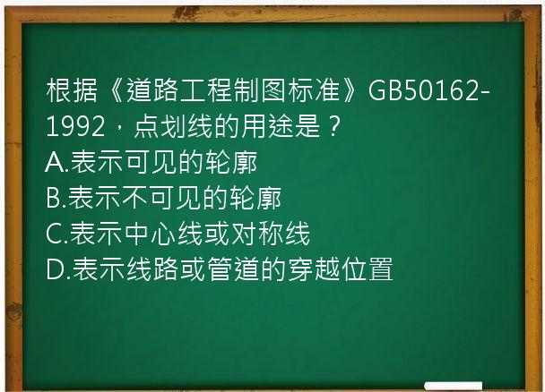 根据《道路工程制图标准》GB50162-1992，点划线的用途是？