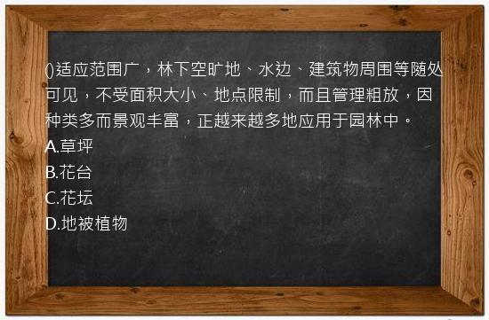 ()适应范围广，林下空旷地、水边、建筑物周围等随处可见，不受面积大小、地点限制，而且管理粗放，因种类多而景观丰富，正越来越多地应用于园林中。