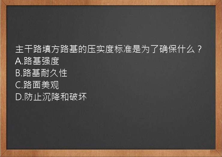 主干路填方路基的压实度标准是为了确保什么？