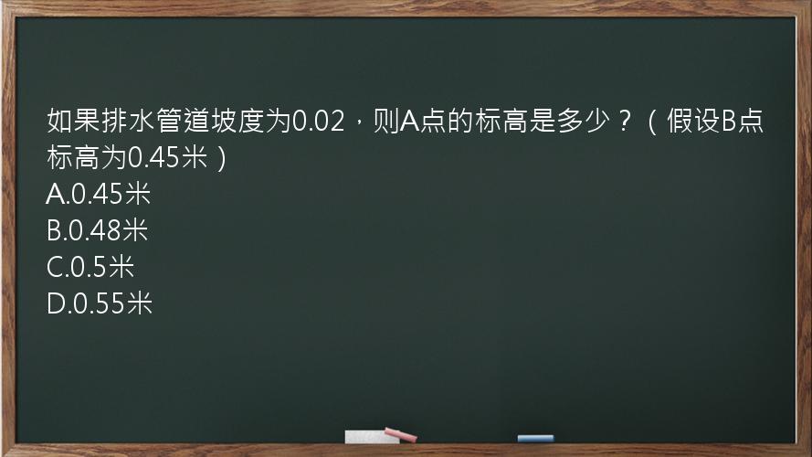 如果排水管道坡度为0.02，则A点的标高是多少？（假设B点标高为0.45米）