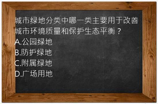 城市绿地分类中哪一类主要用于改善城市环境质量和保护生态平衡？