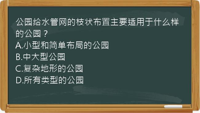 公园给水管网的枝状布置主要适用于什么样的公园？