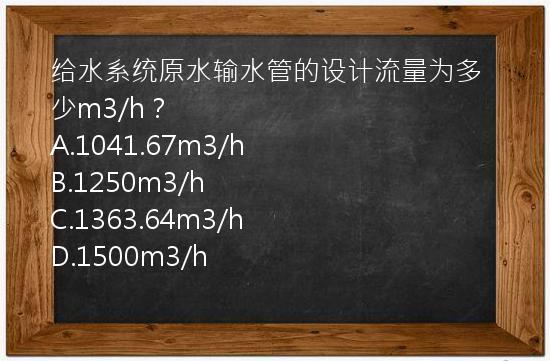 给水系统原水输水管的设计流量为多少m3/h？