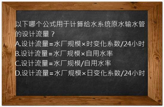 以下哪个公式用于计算给水系统原水输水管的设计流量？