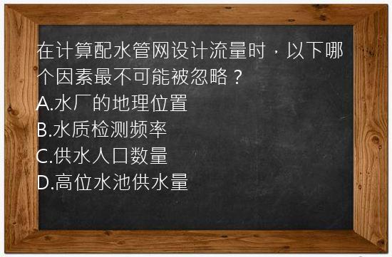 在计算配水管网设计流量时，以下哪个因素最不可能被忽略？