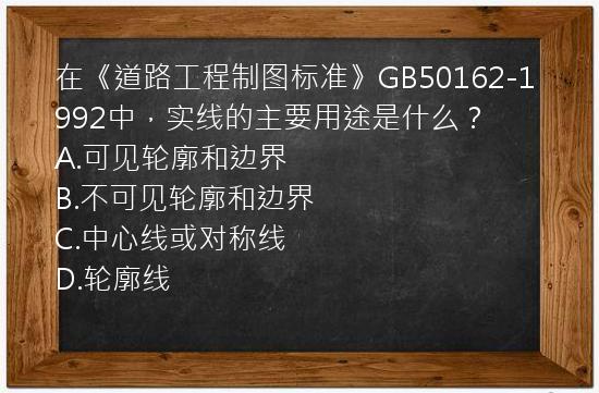 在《道路工程制图标准》GB50162-1992中，实线的主要用途是什么？