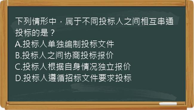 下列情形中，属于不同投标人之间相互串通投标的是？