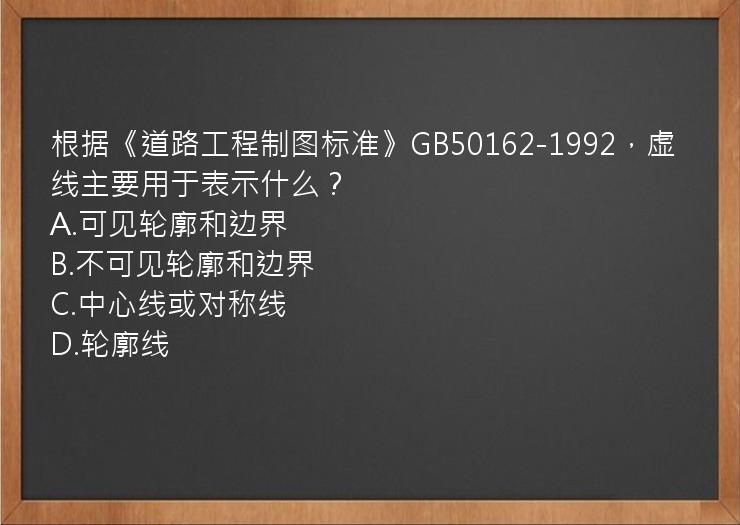 根据《道路工程制图标准》GB50162-1992，虚线主要用于表示什么？