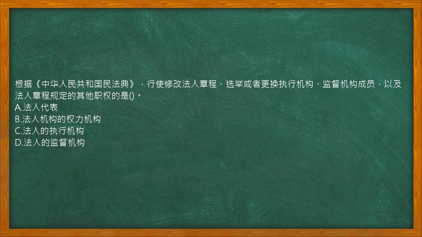 根据《中华人民共和国民法典》，行使修改法人章程、选举或者更换执行机构、监督机构成员，以及法人章程规定的其他职权的是()。