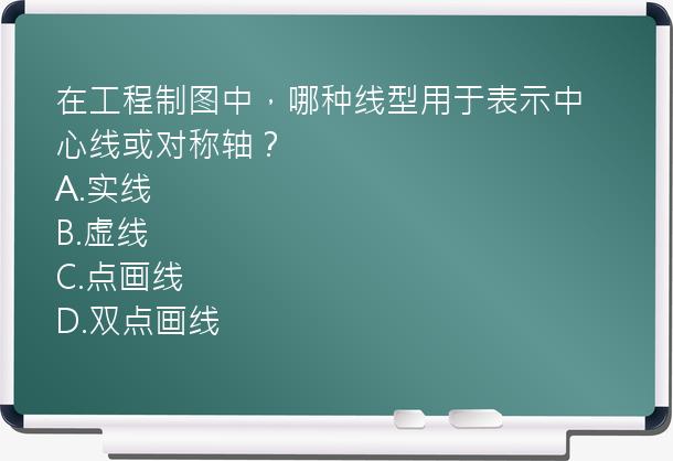 在工程制图中，哪种线型用于表示中心线或对称轴？