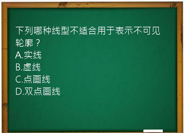 下列哪种线型不适合用于表示不可见轮廓？