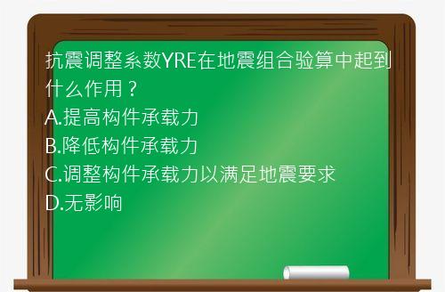 抗震调整系数YRE在地震组合验算中起到什么作用？