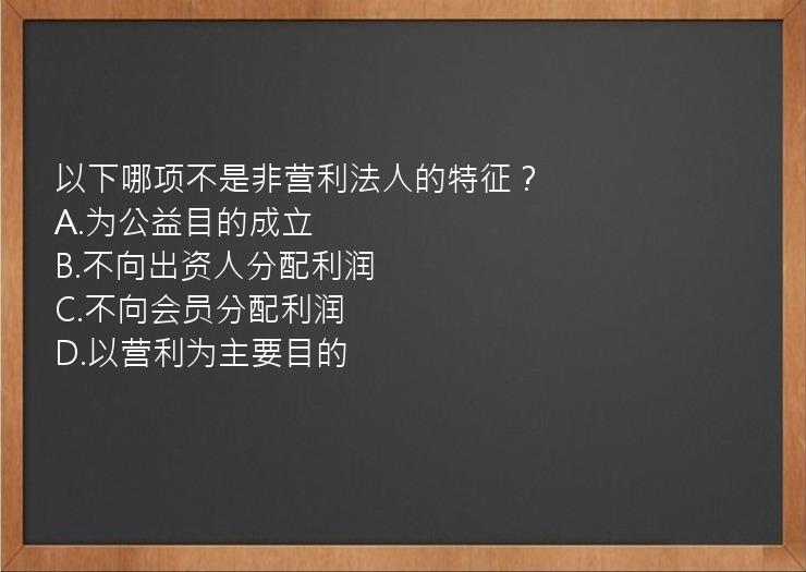 以下哪项不是非营利法人的特征？