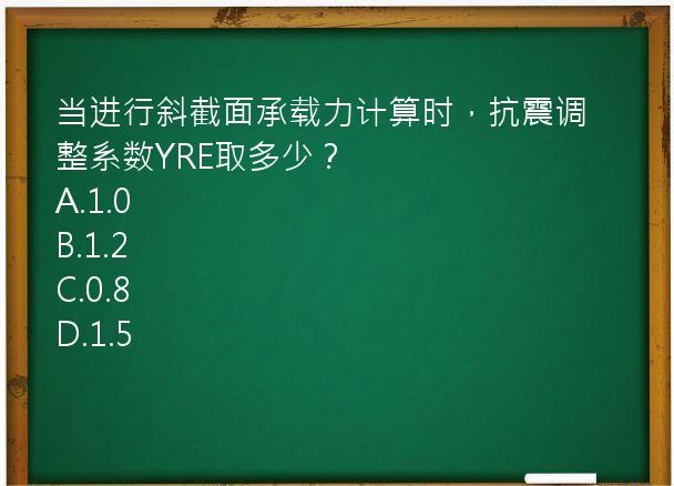 当进行斜截面承载力计算时，抗震调整系数YRE取多少？