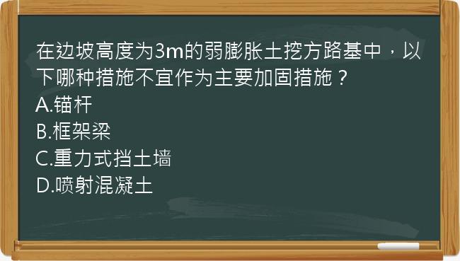 在边坡高度为3m的弱膨胀土挖方路基中，以下哪种措施不宜作为主要加固措施？