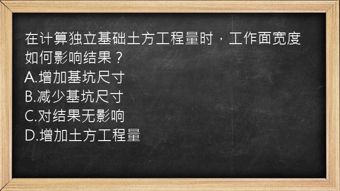 在计算独立基础土方工程量时，工作面宽度如何影响结果？