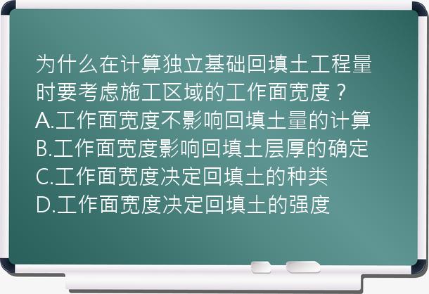 为什么在计算独立基础回填土工程量时要考虑施工区域的工作面宽度？