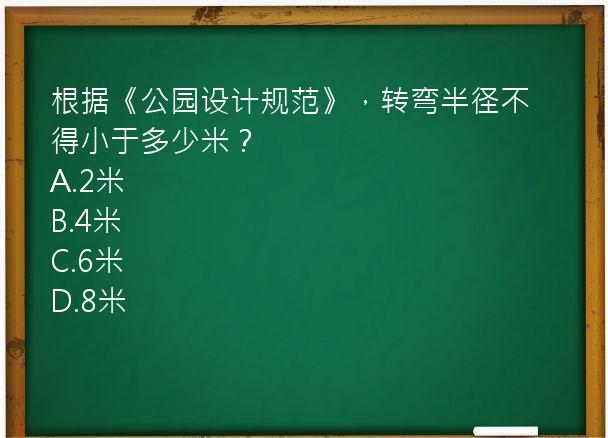 根据《公园设计规范》，转弯半径不得小于多少米？