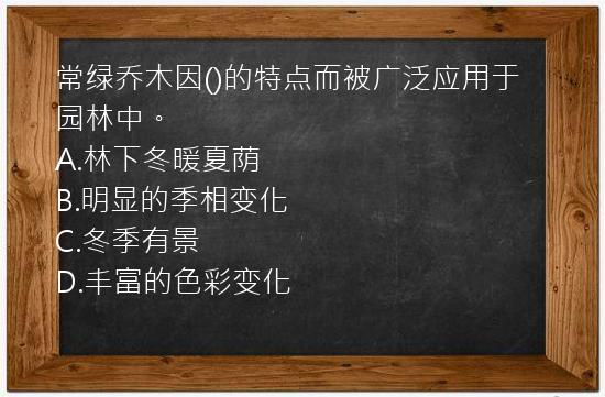 常绿乔木因()的特点而被广泛应用于园林中。